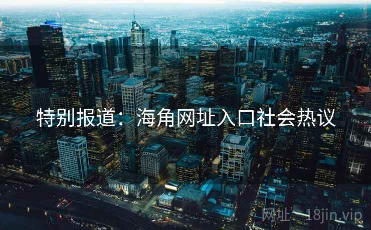 特别报道：海角网址入口社会热议