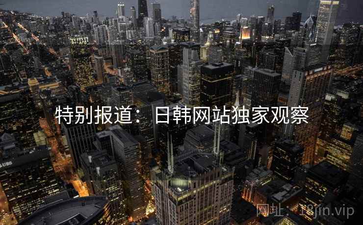 特别报道：日韩网站独家观察