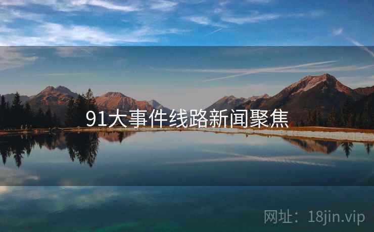91大事件线路新闻聚焦