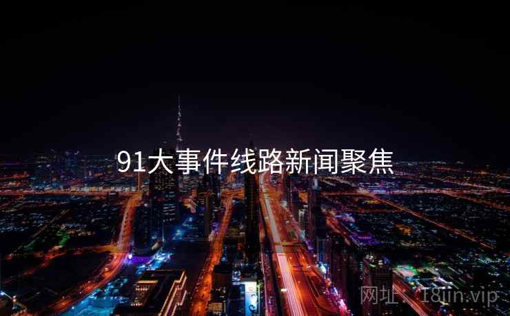 91大事件线路新闻聚焦