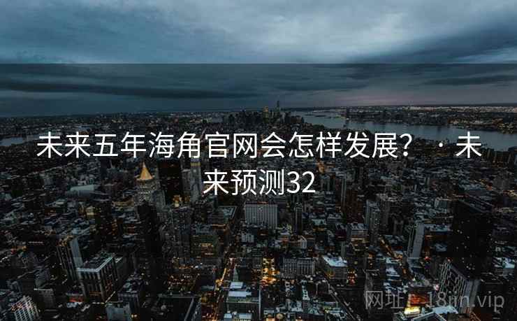 未来五年海角官网会怎样发展? · 未来预测32