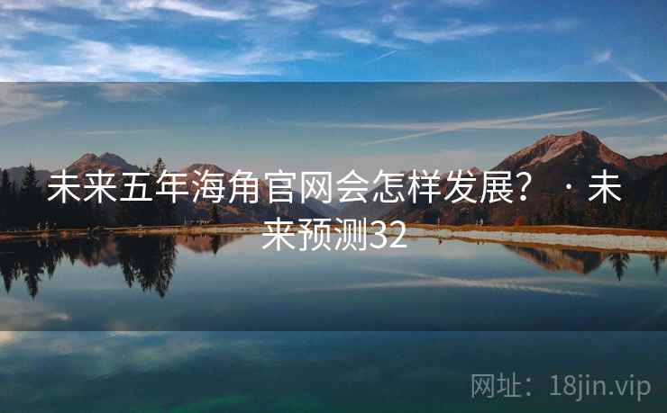 未来五年海角官网会怎样发展？ · 未来预测32